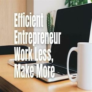 The Efficient Entrepreneur: Work Less, Make More - 04 Jun 2024